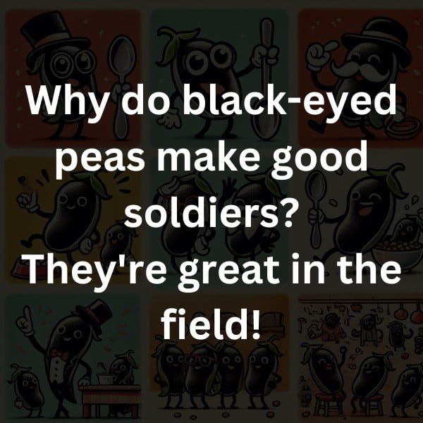 Why do black-eyed peas make good soldiers? They're great in the field!