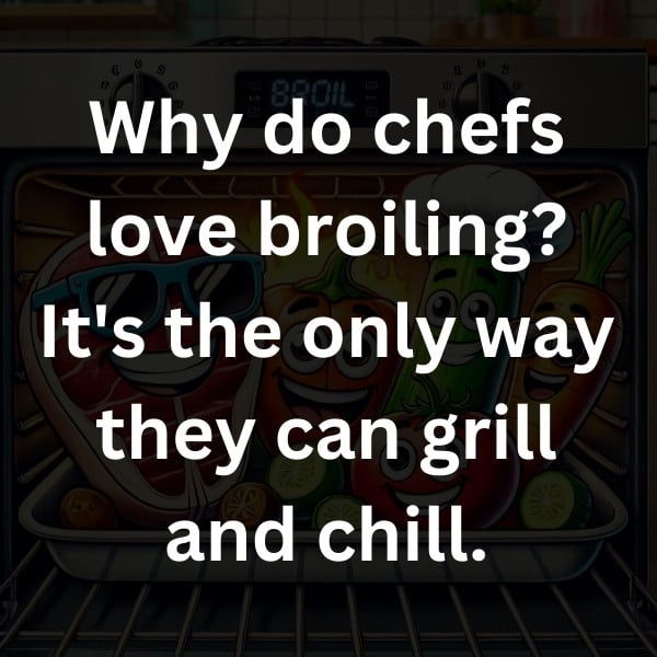 Why do chefs love broiling_ It's the only way they can grill and chill