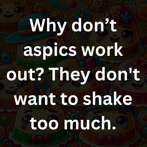 Why don’t aspics work out_ They don't want to shake too much