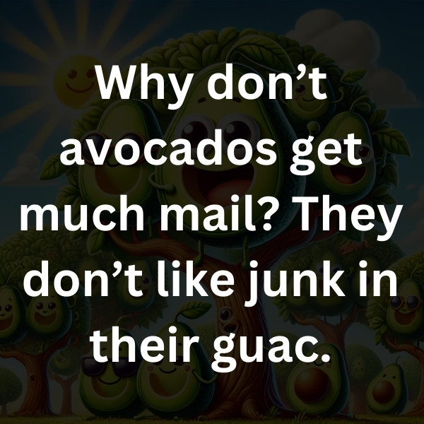 Why don’t avocados get much mail_ They don’t like junk in their guac