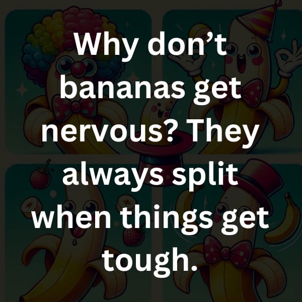 Why don’t bananas get nervous? They always split when things get tough.