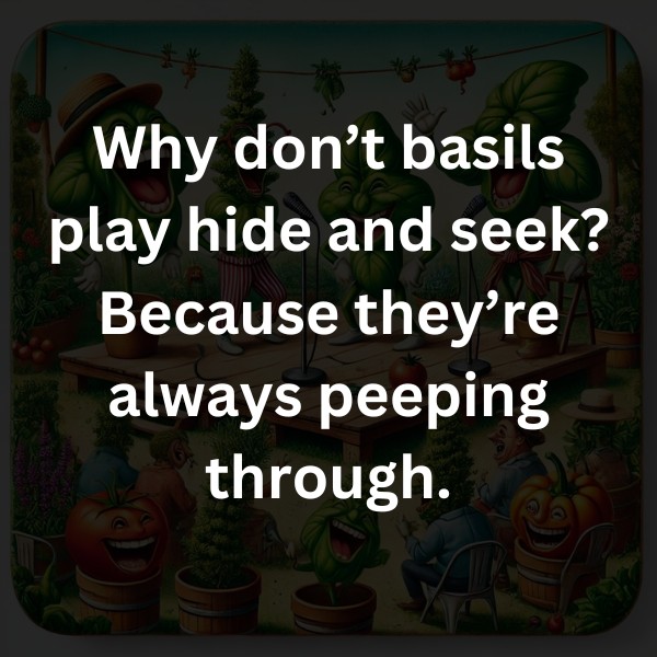 Why don’t basils play hide and seek? Because they’re always peeping through.