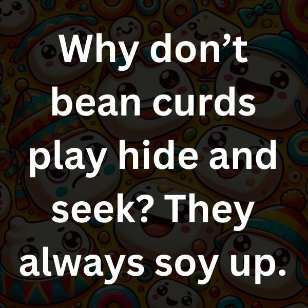 Why don’t bean curds play hide and seek_ They always soy up