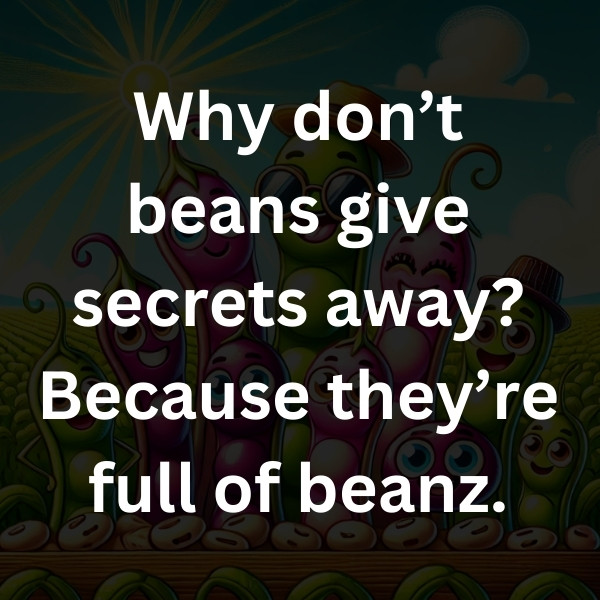 Why don’t beans give secrets away_ Because they’re full of beanz
