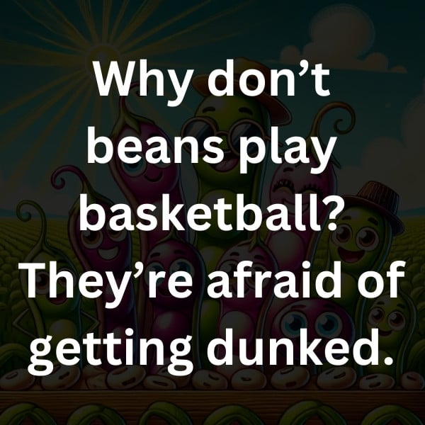 Why don’t beans play basketball_ They’re afraid of getting dunked