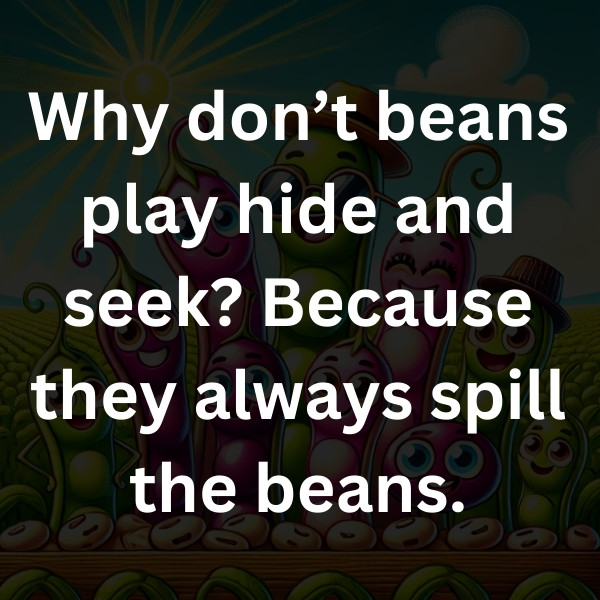 Why don’t beans play hide and seek_ Because they always spill the beans