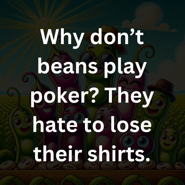 Why don’t beans play poker_ They hate to lose their shirts