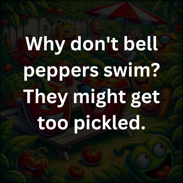 Why don't bell peppers swim? They might get too pickled.