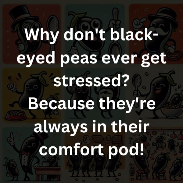 Why don't black-eyed peas ever get stressed? Because they're always in their comfort pod!
