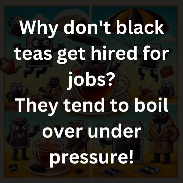 Why don't black teas get hired for jobs? They tend to boil over under pressure!