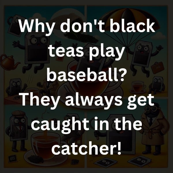 Why don't black teas play baseball? They always get caught in the catcher!