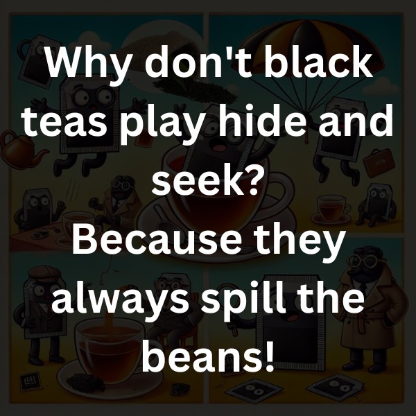 Why don't black teas play hide and seek? Because they always spill the beans!