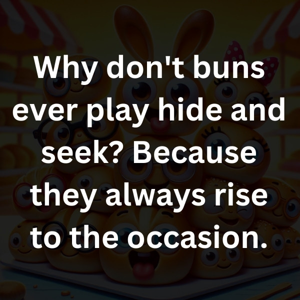 Why don't buns ever play hide and seek_ Because they always rise to the occasion