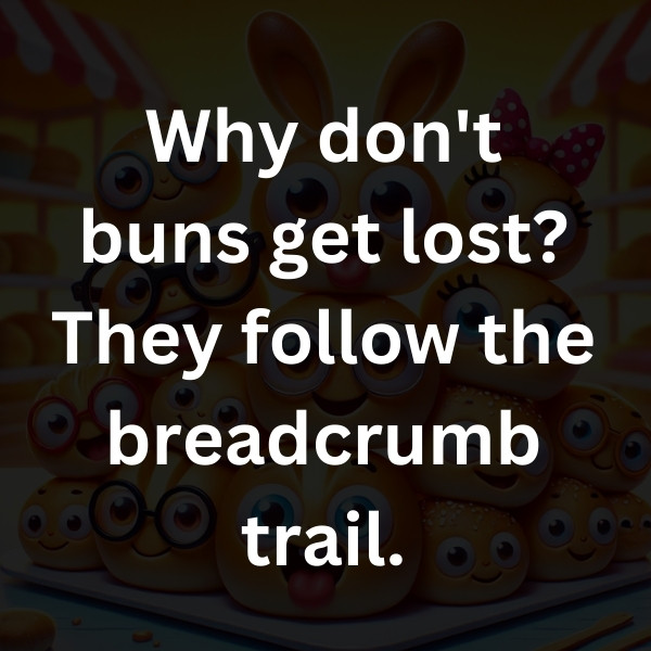Why don't buns get lost_ They follow the breadcrumb trail