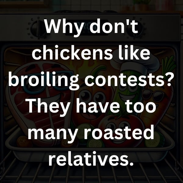 Why don't chickens like broiling contests_ They have too many roasted relatives
