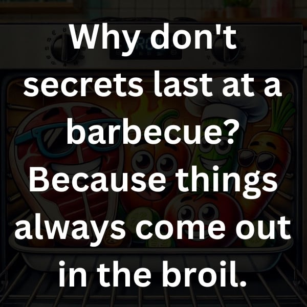 Why don't secrets last at a barbecue_ Because things always come out in the broil