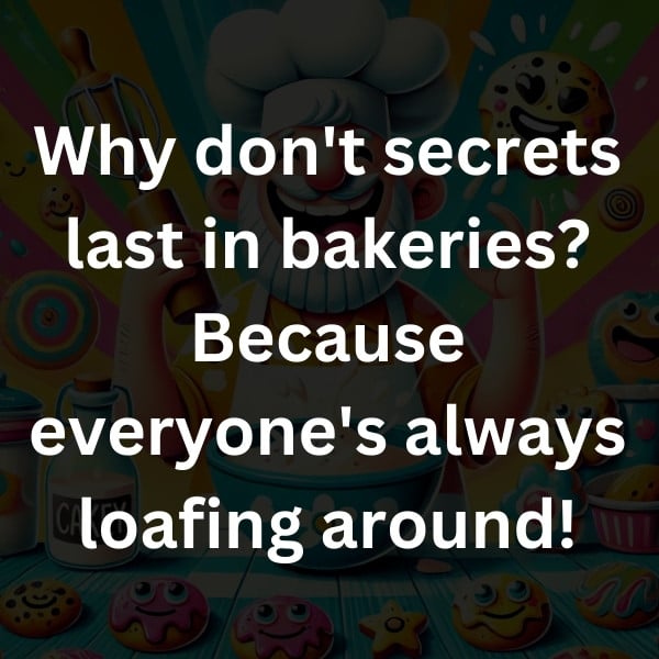 Why don't secrets last in bakeries_ Because everyone's always loafing around!