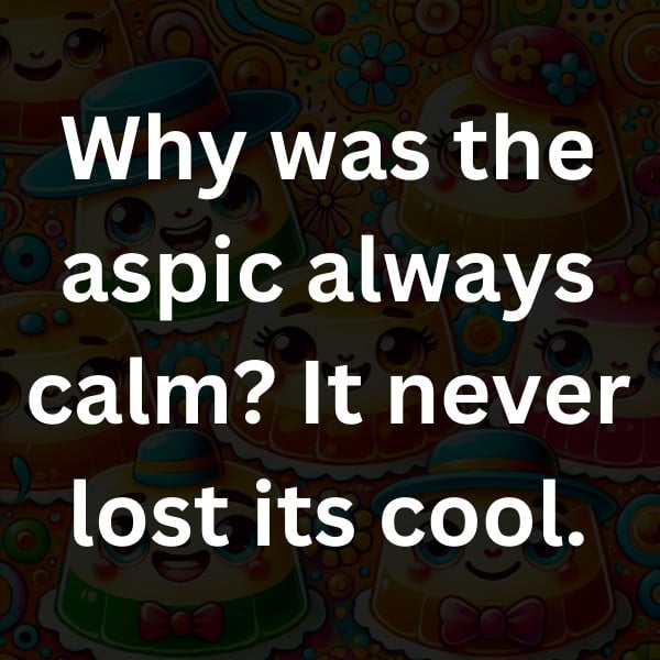 Why was the aspic always calm_ It never lost its cool