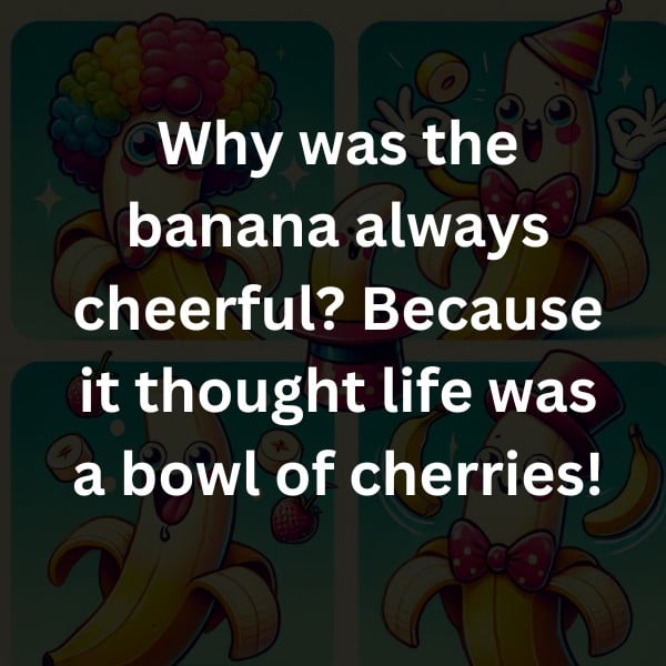 Why was the banana always cheerful? Because it thought life was a bowl of cherries!