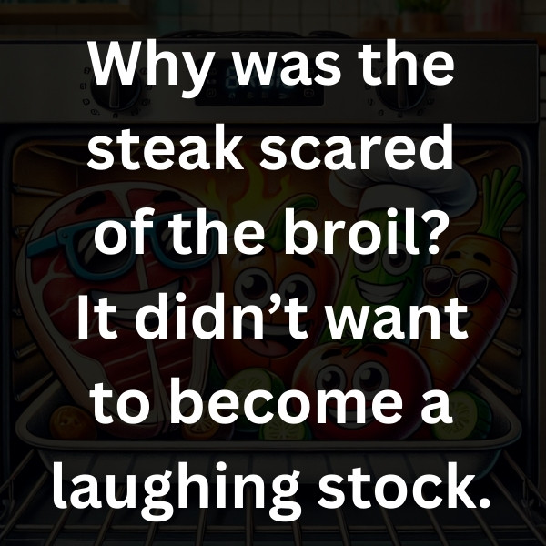 Why was the steak scared of the broil_ It didn’t want to become a laughing stock