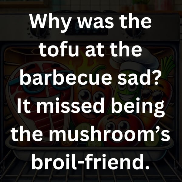 Why was the tofu at the barbecue sad_ It missed being the mushroom’s broil-friend